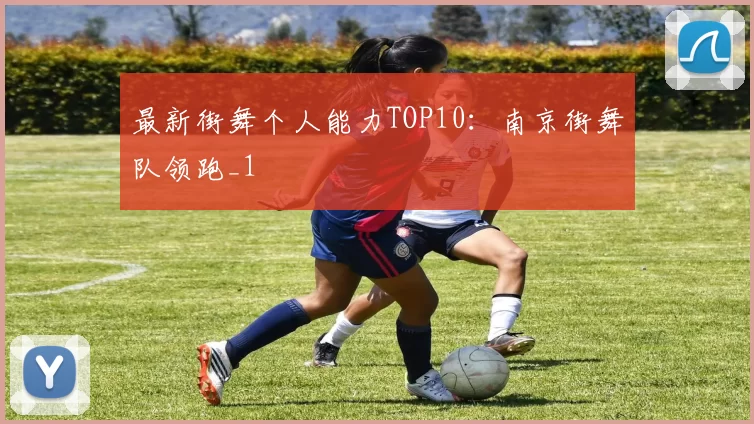 最新街舞个人能力TOP10：南京街舞队领跑_1