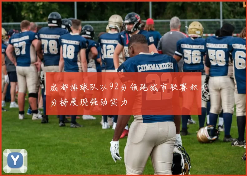 成都排球队以92分领跑城市联赛积分榜展现强劲实力