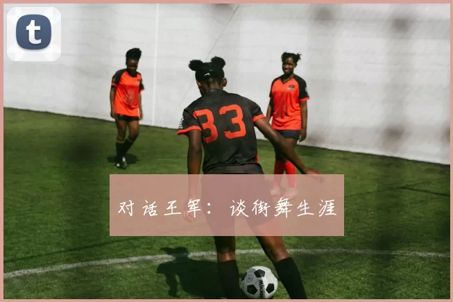 对话王军：谈街舞生涯