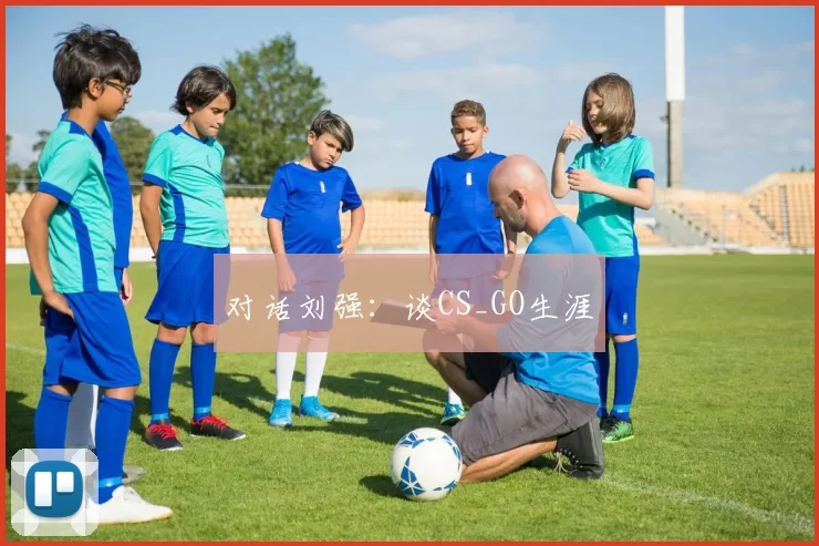 对话刘强：谈CS_GO生涯