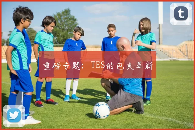 重磅专题：TES的包夹革新