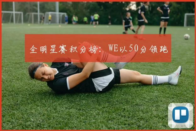 全明星赛积分榜：WE以50分领跑