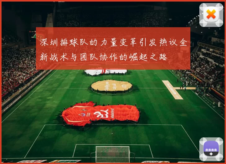 深圳排球队的力量变革引发热议全新战术与团队协作的崛起之路