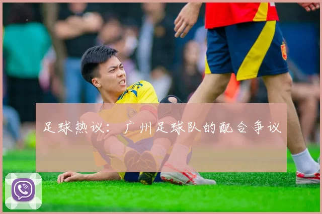 足球热议：广州足球队的配合争议