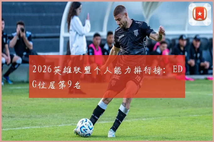 2026英雄联盟个人能力排行榜：EDG位居第9名