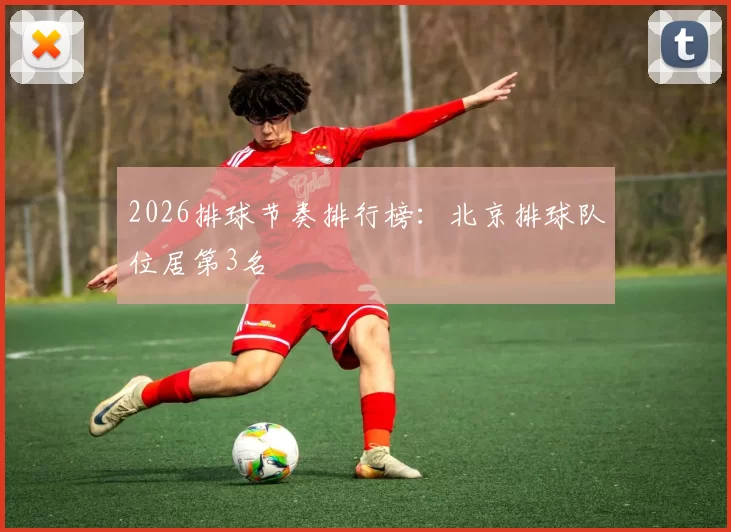 2026排球节奏排行榜：北京排球队位居第3名