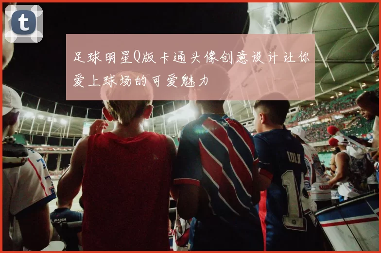足球明星Q版卡通头像创意设计让你爱上球场的可爱魅力