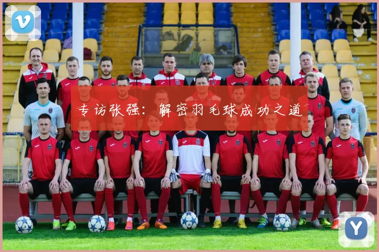 专访张强：解密羽毛球成功之道