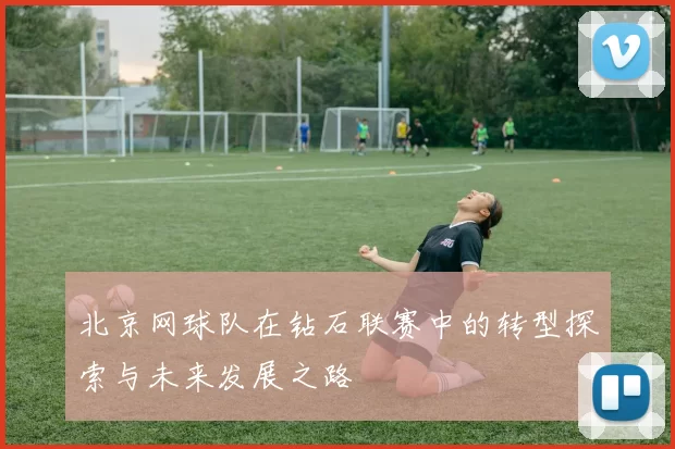 北京网球队在钻石联赛中的转型探索与未来发展之路