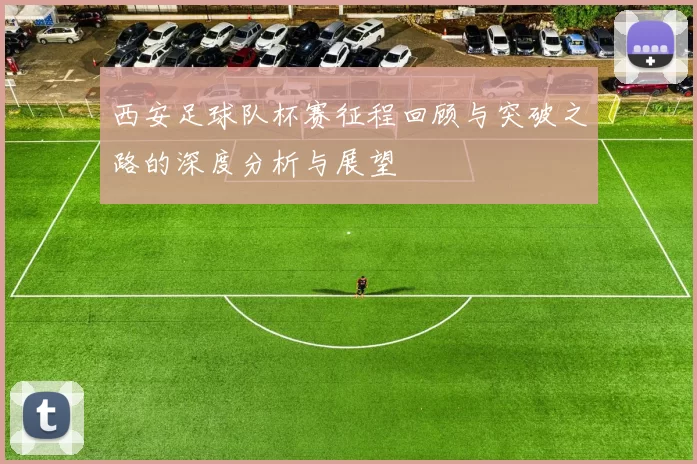 西安足球队杯赛征程回顾与突破之路的深度分析与展望